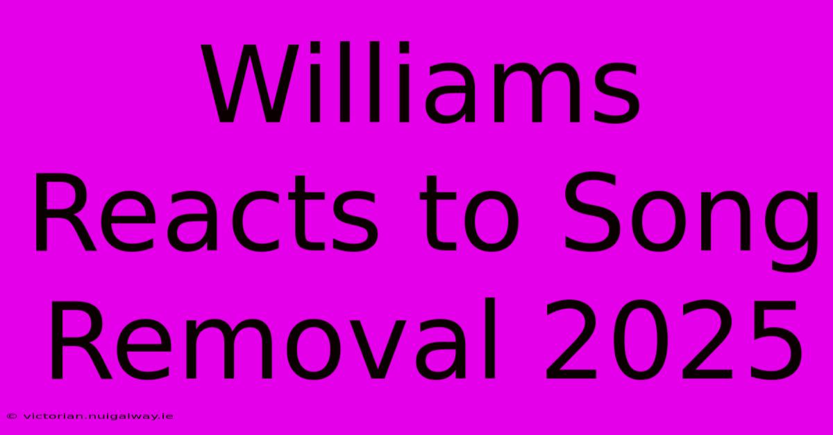 Williams Reacts To Song Removal 2025