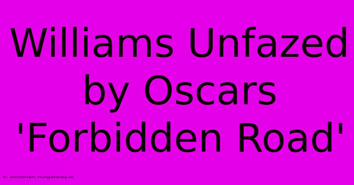 Williams Unfazed By Oscars 'Forbidden Road'