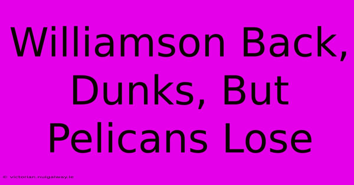 Williamson Back, Dunks, But Pelicans Lose