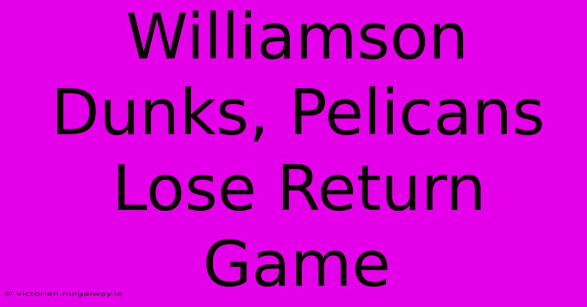 Williamson Dunks, Pelicans Lose Return Game