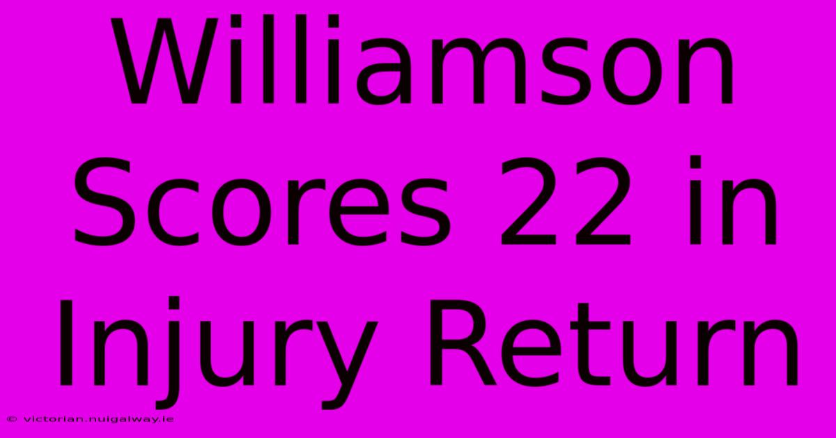 Williamson Scores 22 In Injury Return