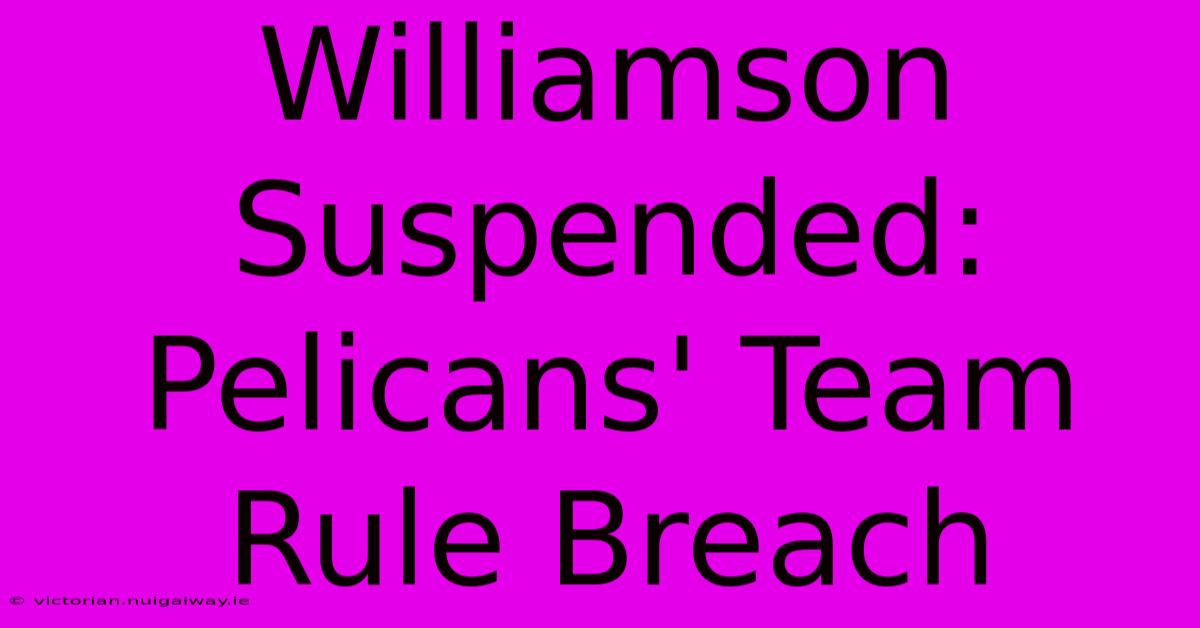 Williamson Suspended: Pelicans' Team Rule Breach