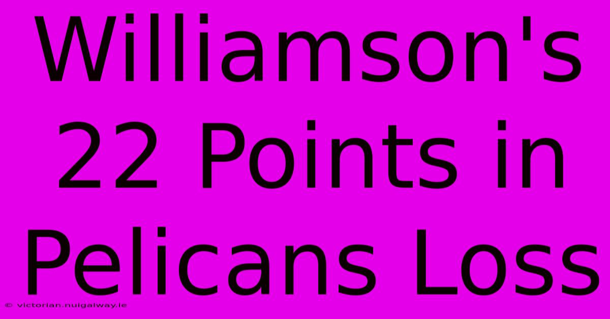 Williamson's 22 Points In Pelicans Loss