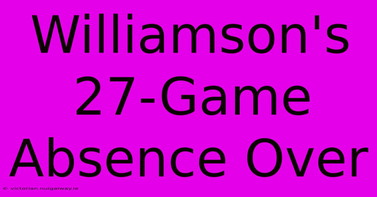 Williamson's 27-Game Absence Over