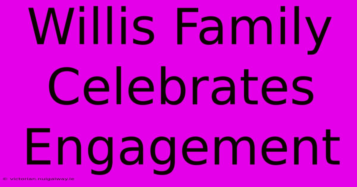 Willis Family Celebrates Engagement