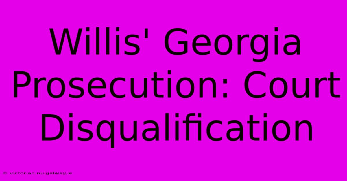 Willis' Georgia Prosecution: Court Disqualification