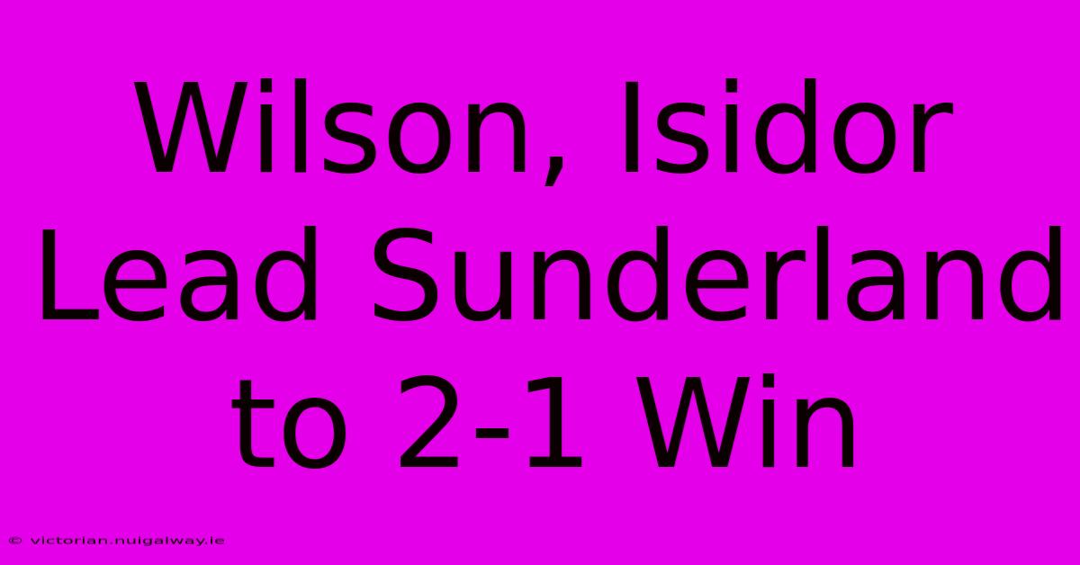 Wilson, Isidor Lead Sunderland To 2-1 Win