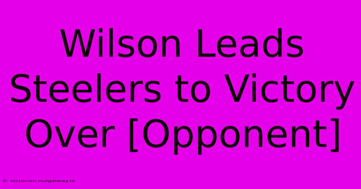 Wilson Leads Steelers To Victory Over [Opponent]