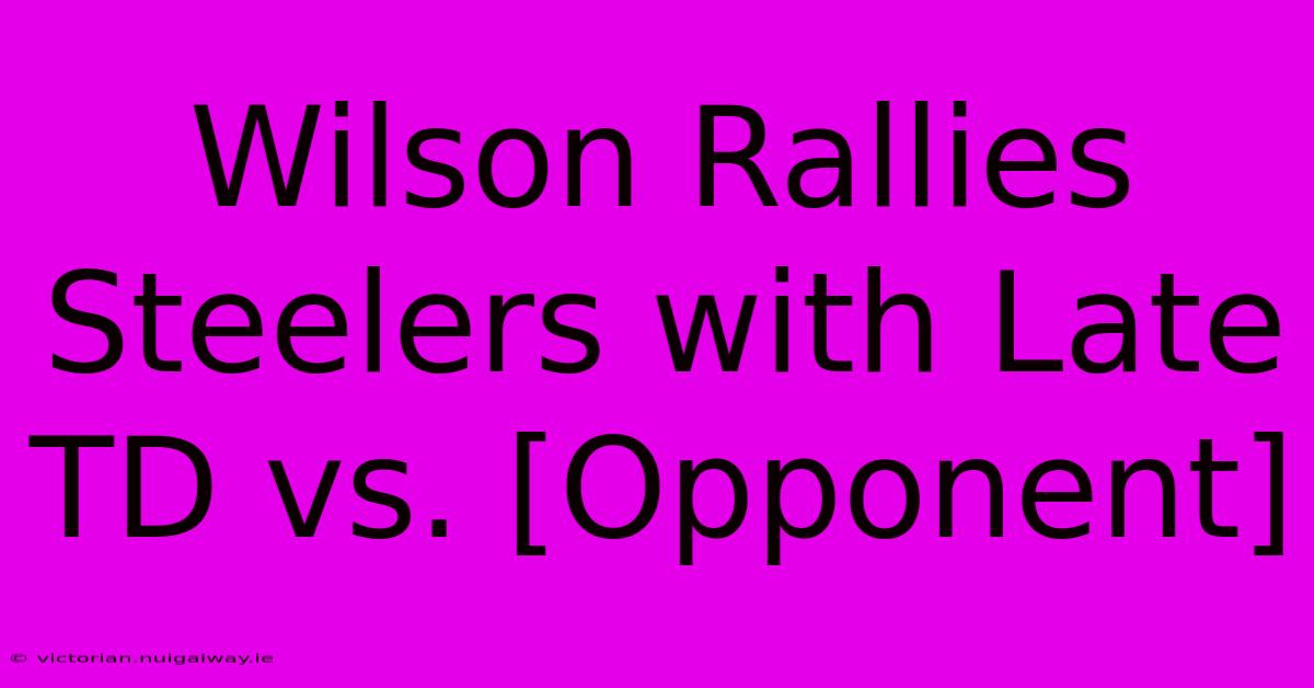 Wilson Rallies Steelers With Late TD Vs. [Opponent]