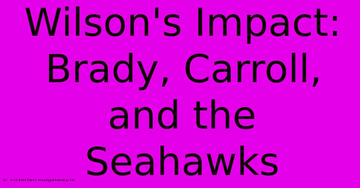 Wilson's Impact: Brady, Carroll, And The Seahawks