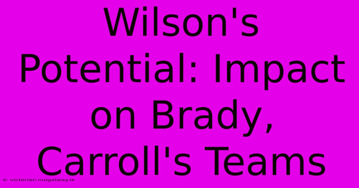 Wilson's Potential: Impact On Brady, Carroll's Teams