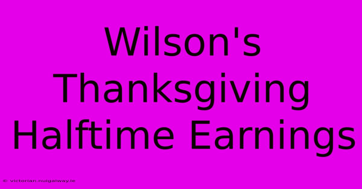 Wilson's Thanksgiving Halftime Earnings