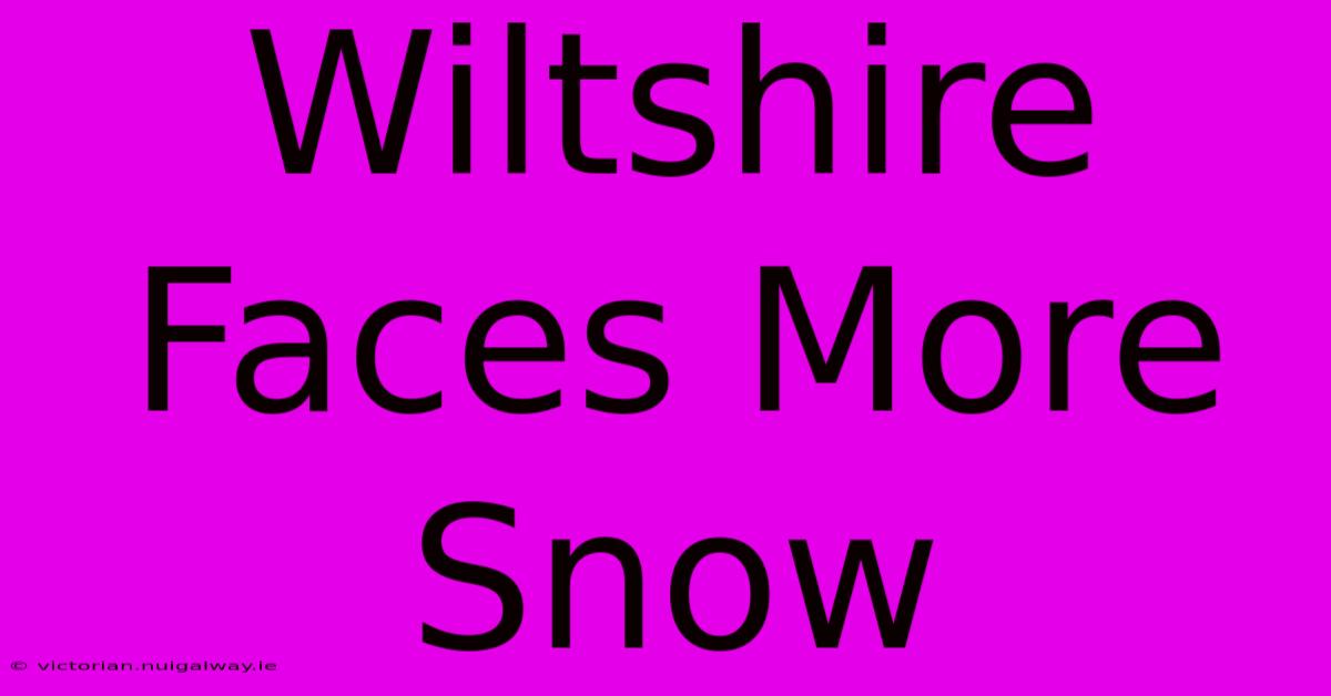 Wiltshire Faces More Snow