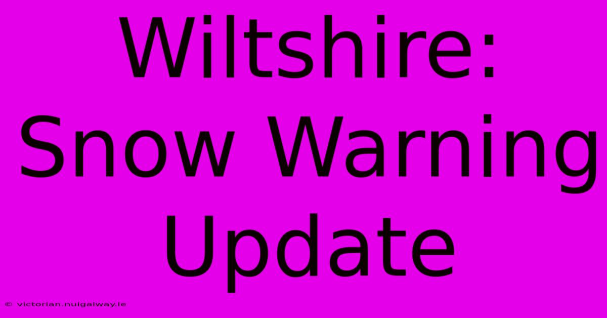 Wiltshire: Snow Warning Update