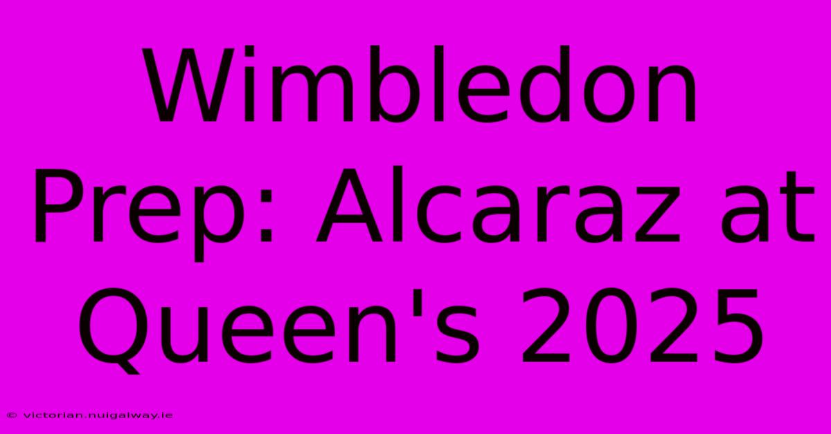 Wimbledon Prep: Alcaraz At Queen's 2025