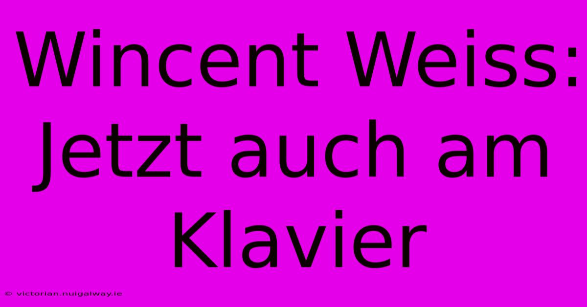 Wincent Weiss: Jetzt Auch Am Klavier