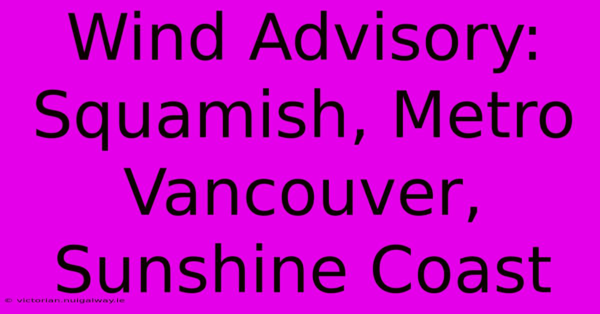 Wind Advisory: Squamish, Metro Vancouver, Sunshine Coast