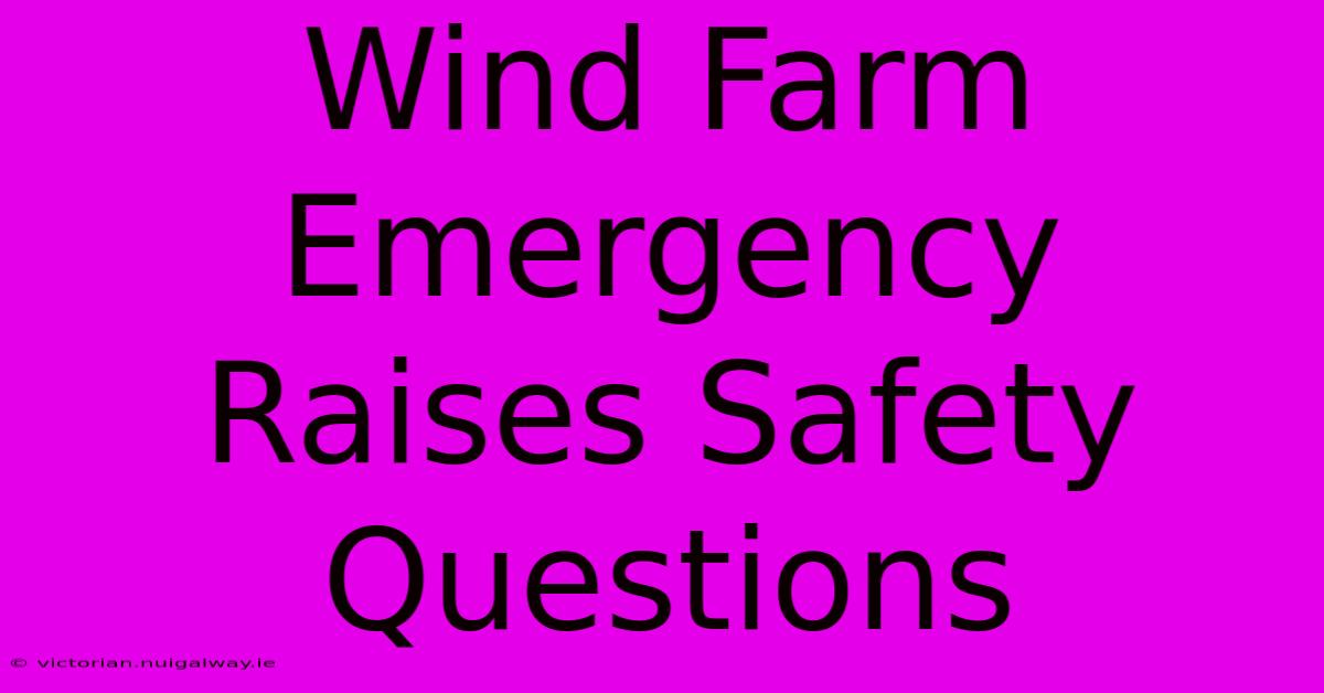 Wind Farm Emergency Raises Safety Questions