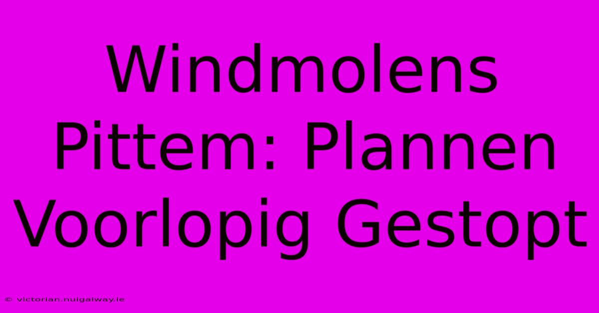 Windmolens Pittem: Plannen Voorlopig Gestopt