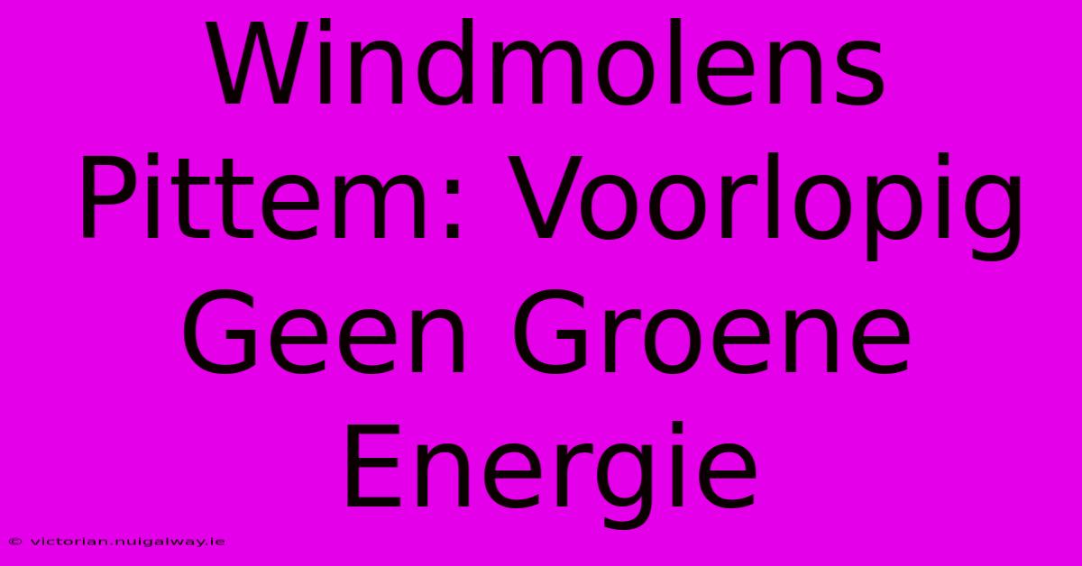 Windmolens Pittem: Voorlopig Geen Groene Energie