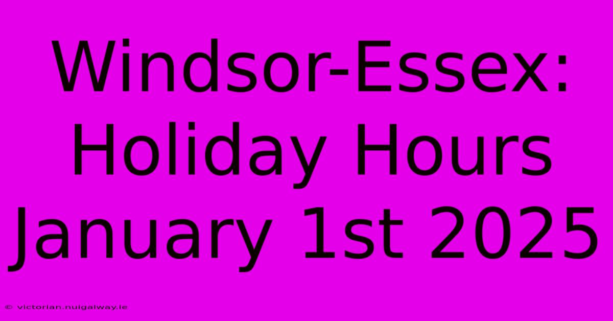 Windsor-Essex: Holiday Hours January 1st 2025