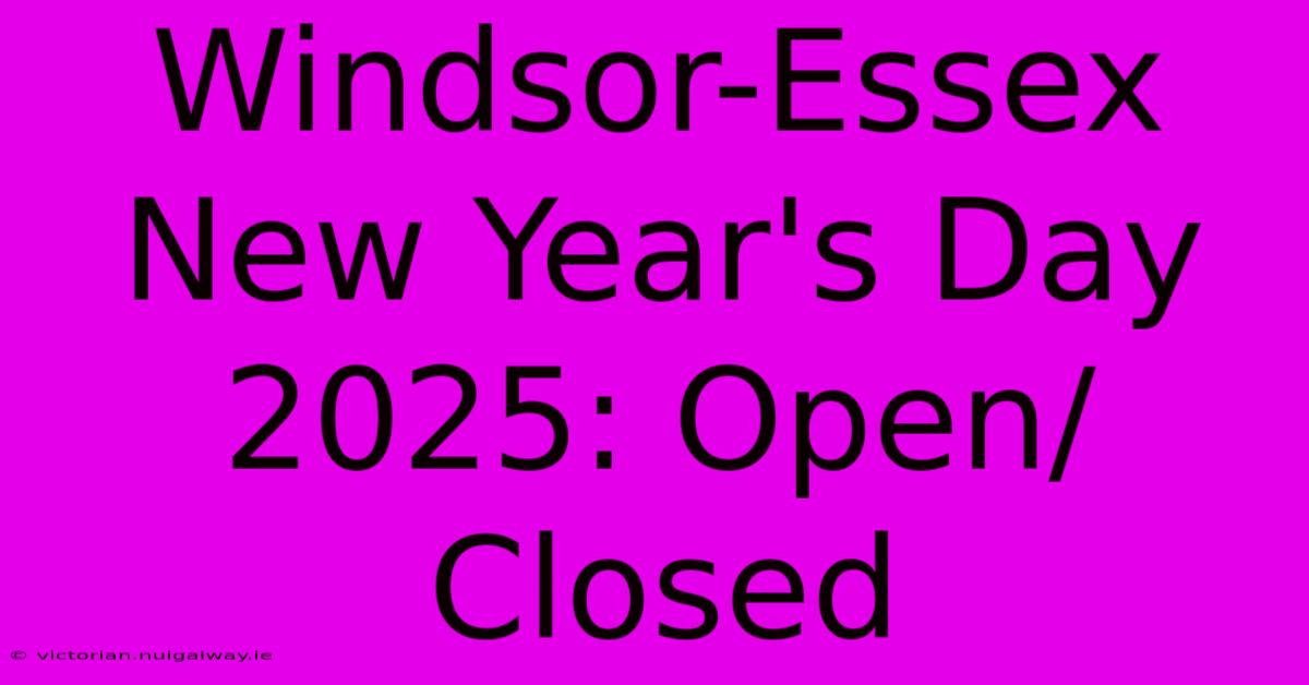 Windsor-Essex New Year's Day 2025: Open/Closed