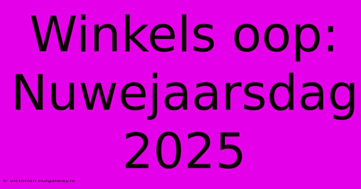 Winkels Oop: Nuwejaarsdag 2025