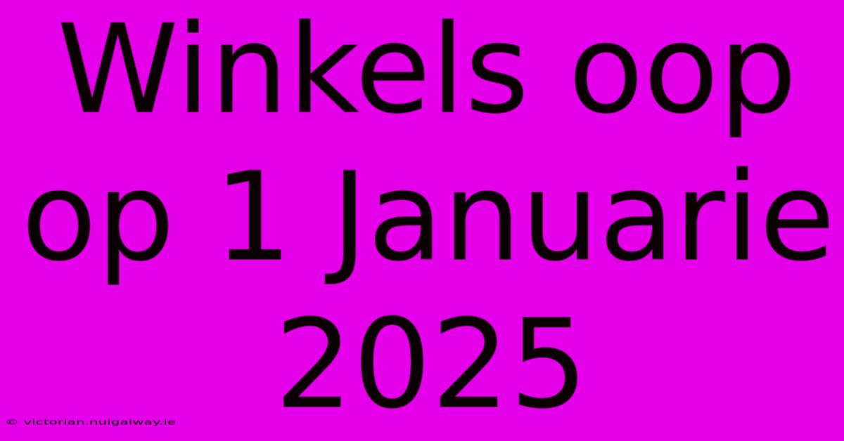 Winkels Oop Op 1 Januarie 2025