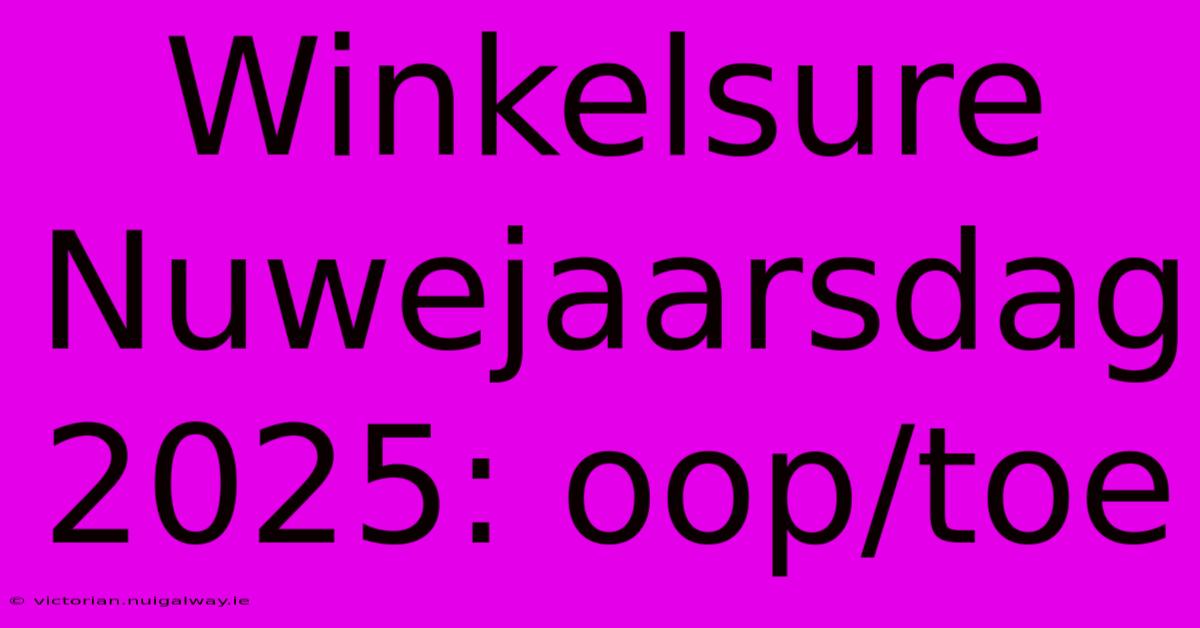 Winkelsure Nuwejaarsdag 2025: Oop/toe