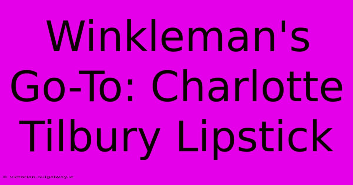 Winkleman's Go-To: Charlotte Tilbury Lipstick