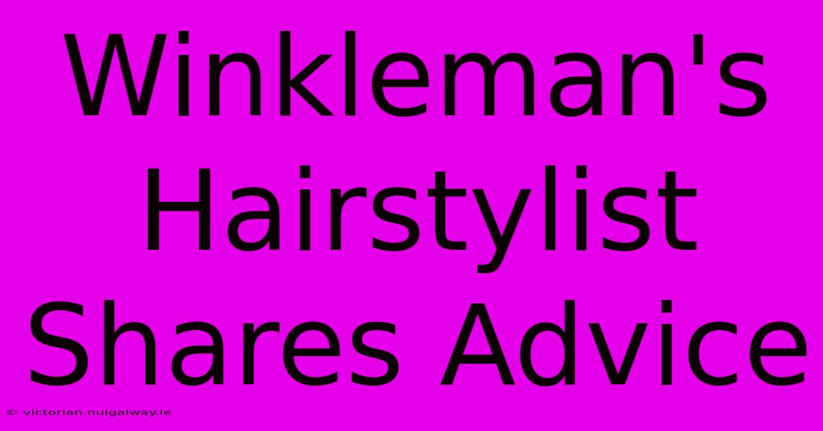 Winkleman's Hairstylist Shares Advice