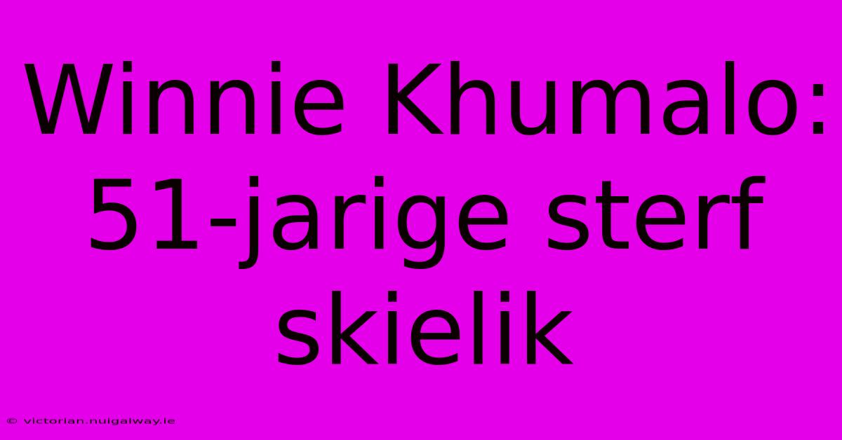 Winnie Khumalo: 51-jarige Sterf Skielik