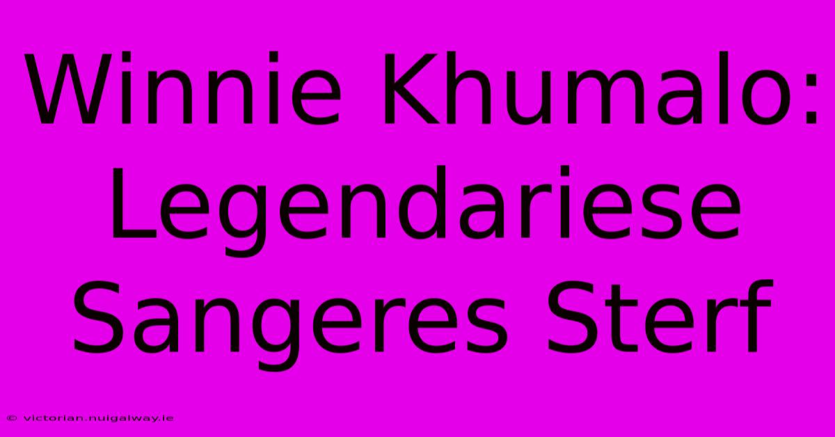 Winnie Khumalo: Legendariese Sangeres Sterf