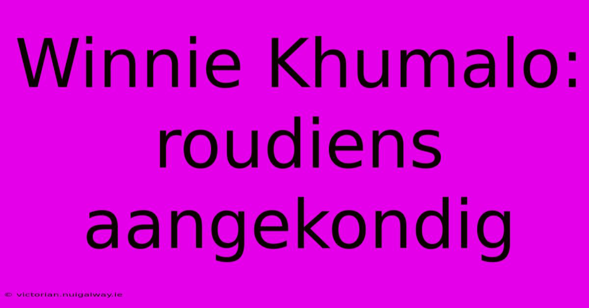 Winnie Khumalo: Roudiens Aangekondig