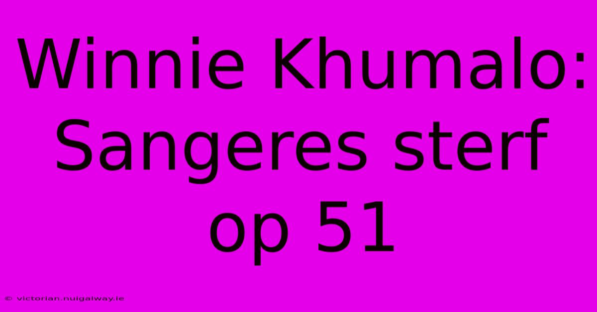 Winnie Khumalo: Sangeres Sterf Op 51