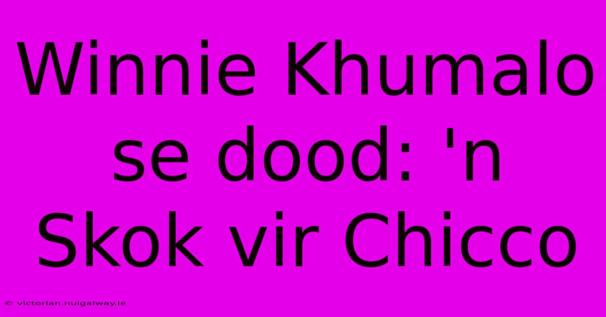 Winnie Khumalo Se Dood: 'n Skok Vir Chicco