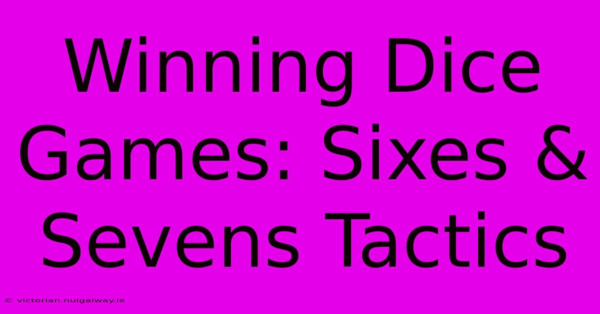 Winning Dice Games: Sixes & Sevens Tactics