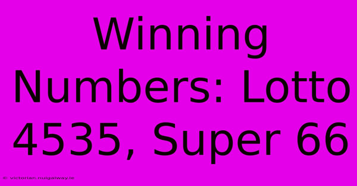 Winning Numbers: Lotto 4535, Super 66