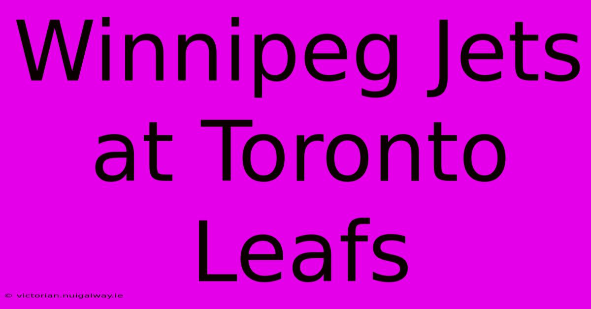 Winnipeg Jets At Toronto Leafs