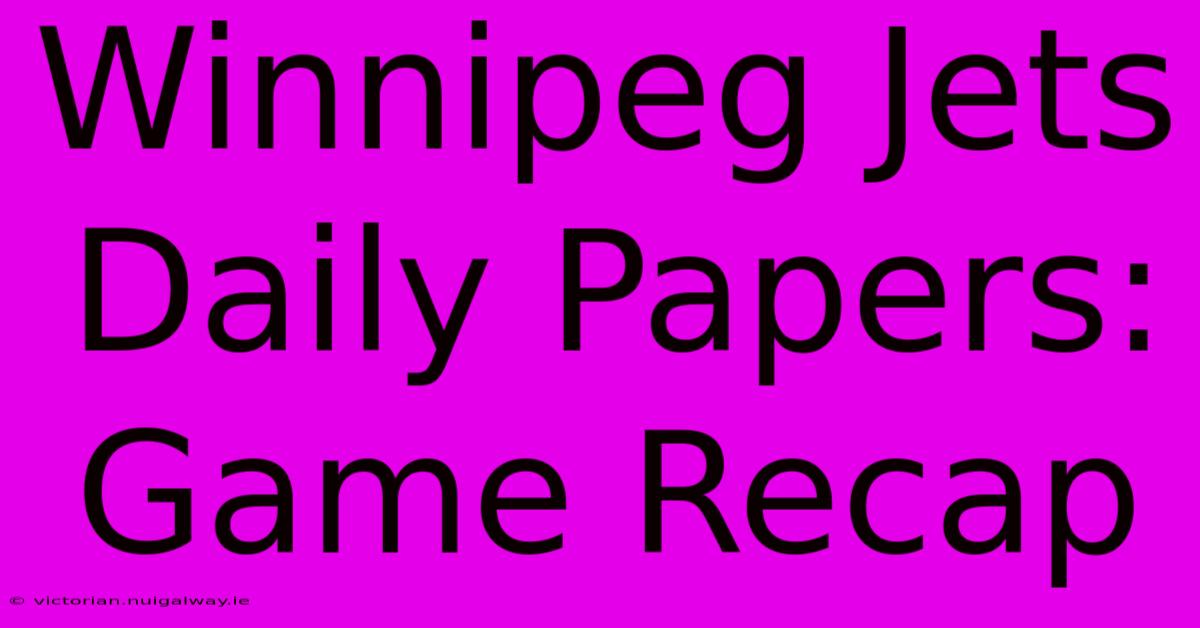 Winnipeg Jets Daily Papers: Game Recap