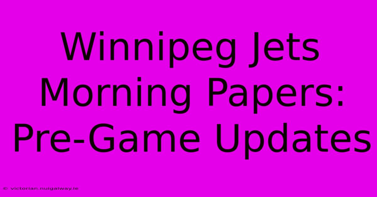 Winnipeg Jets Morning Papers: Pre-Game Updates 