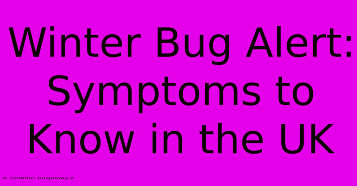 Winter Bug Alert: Symptoms To Know In The UK