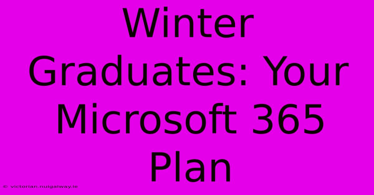 Winter Graduates: Your Microsoft 365 Plan