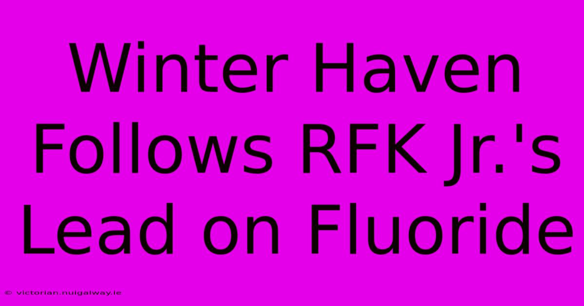 Winter Haven Follows RFK Jr.'s Lead On Fluoride