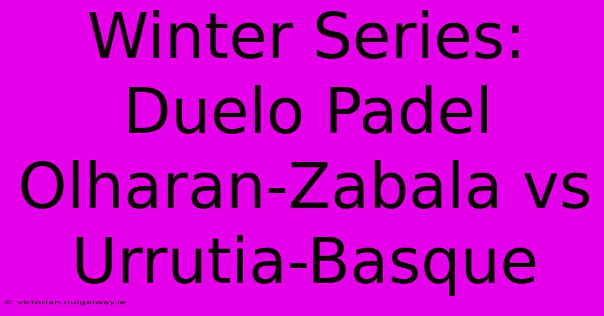 Winter Series: Duelo Padel Olharan-Zabala Vs Urrutia-Basque