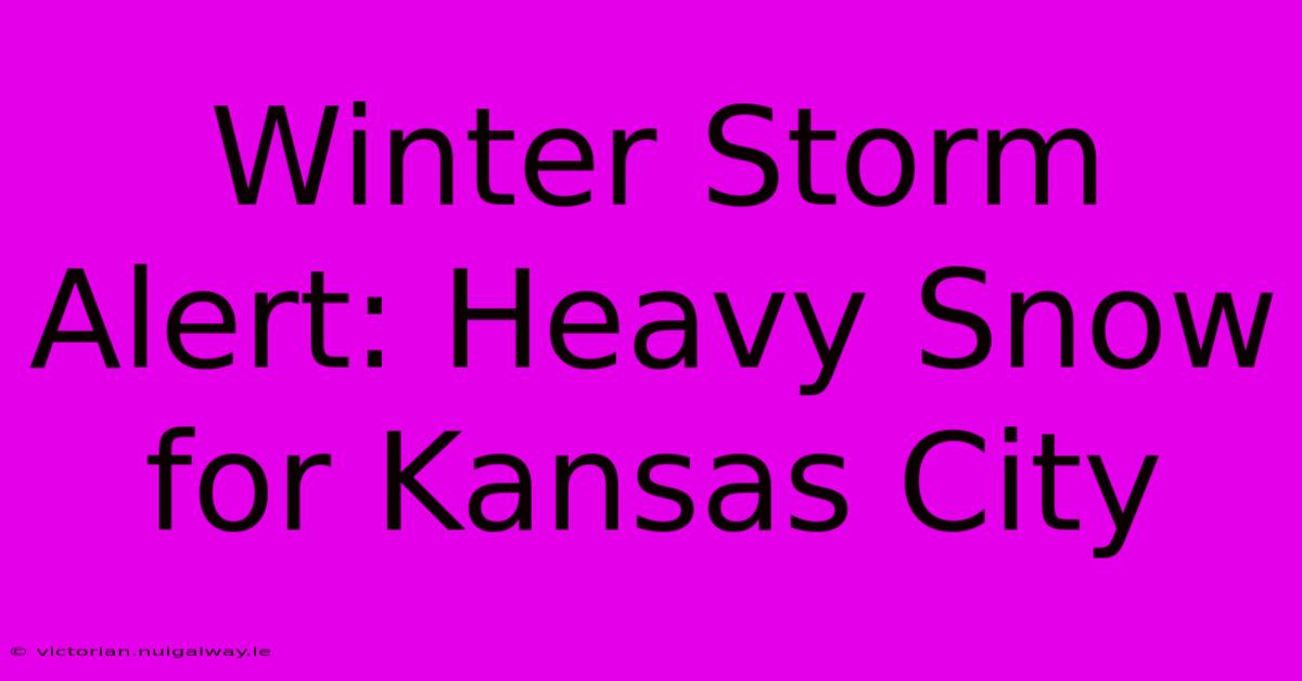 Winter Storm Alert: Heavy Snow For Kansas City