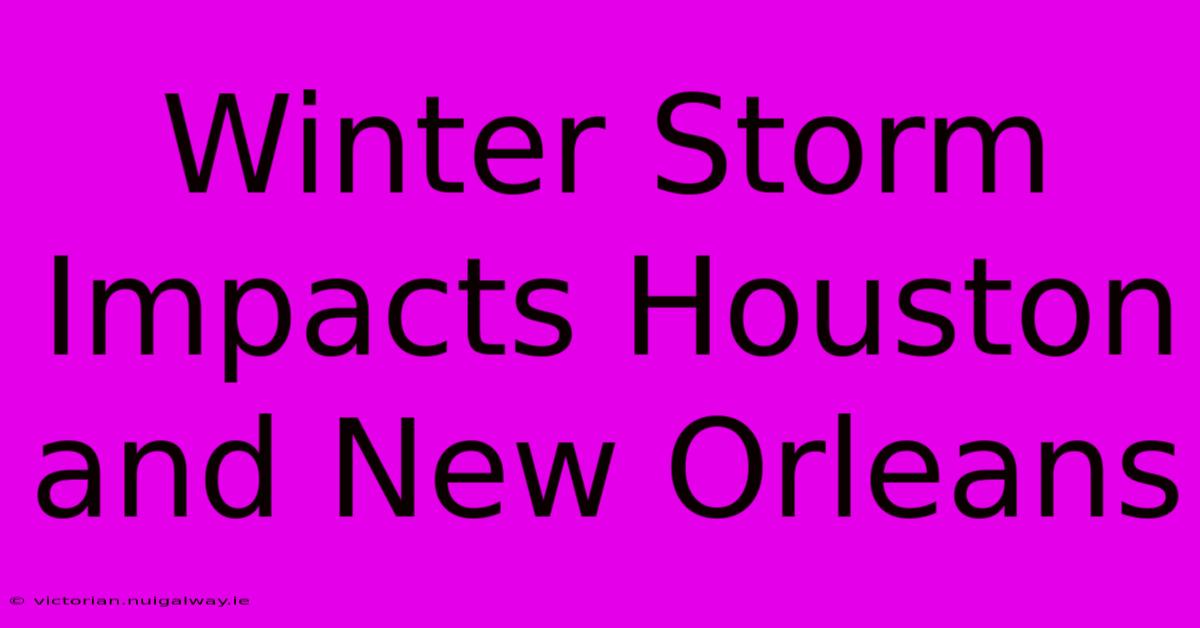 Winter Storm Impacts Houston And New Orleans