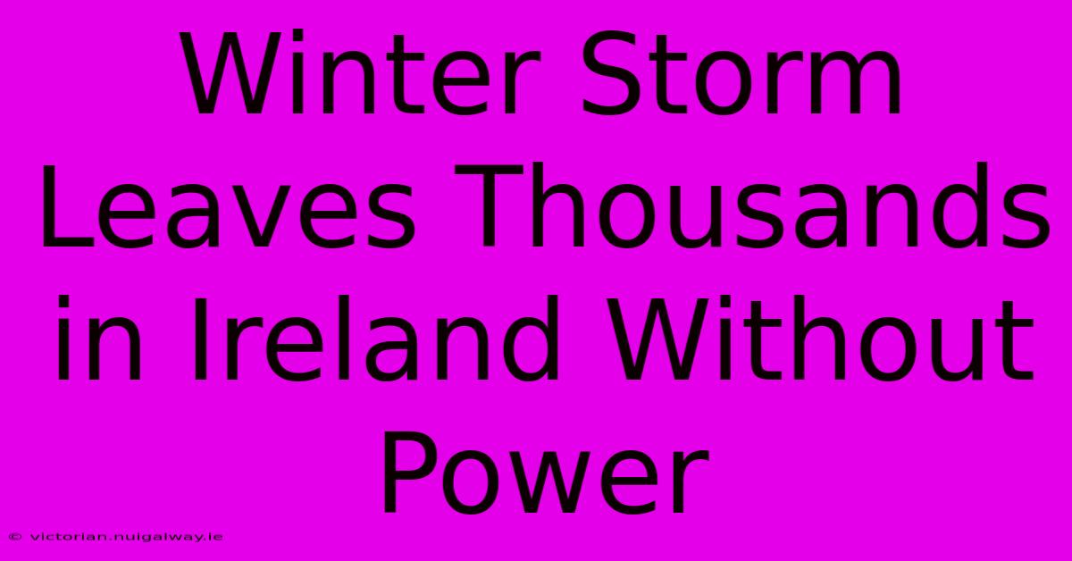 Winter Storm Leaves Thousands In Ireland Without Power