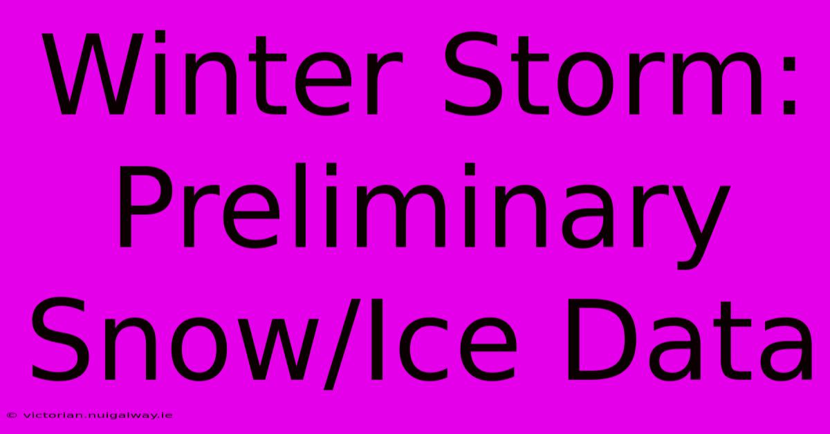 Winter Storm: Preliminary Snow/Ice Data