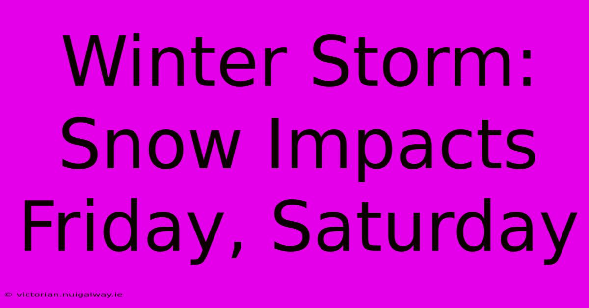 Winter Storm: Snow Impacts Friday, Saturday